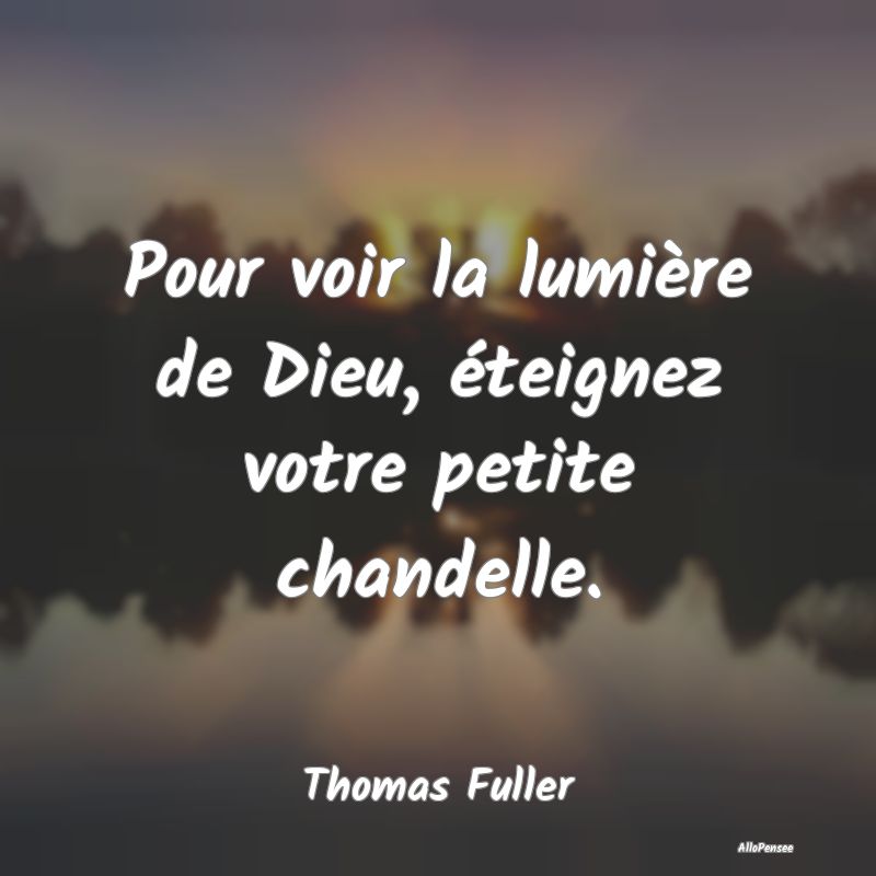 Pour voir la lumière de Dieu, éteignez votre petite chandelle.