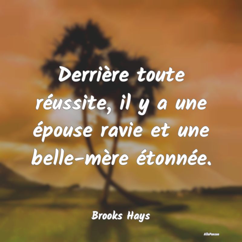 Derrière toute réussite, il y a une épouse ravie et une belle-mère étonnée.