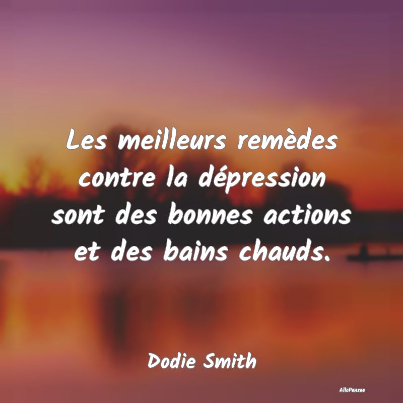 Les meilleurs remèdes contre la dépression sont des bonnes actions et des bains chauds.