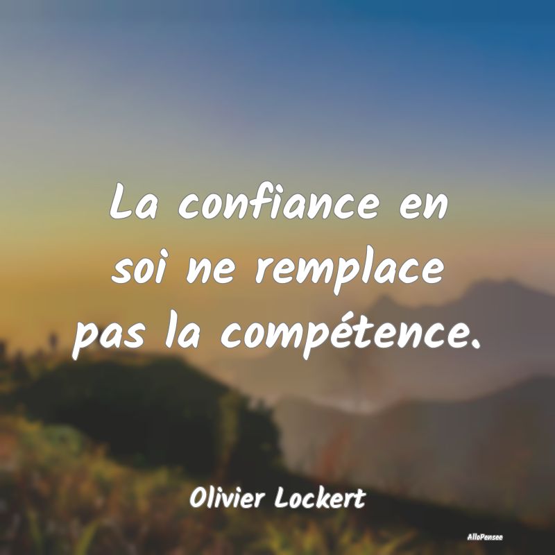 La confiance en soi ne remplace pas la compétence.