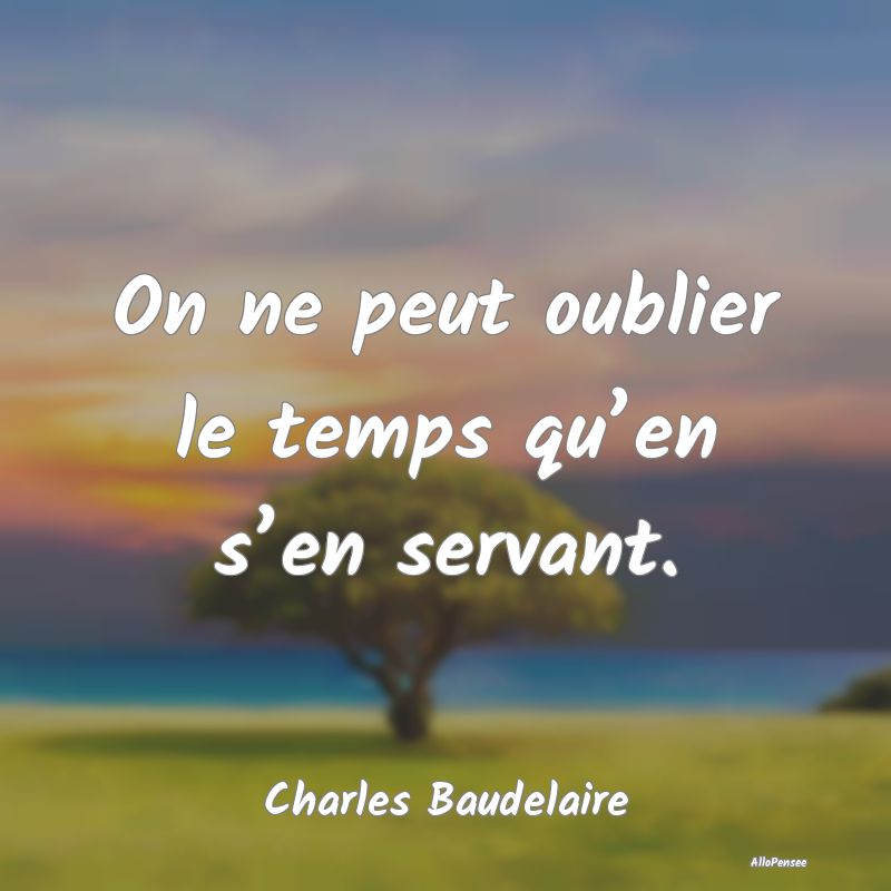 On ne peut oublier le temps qu’en s’en servant.