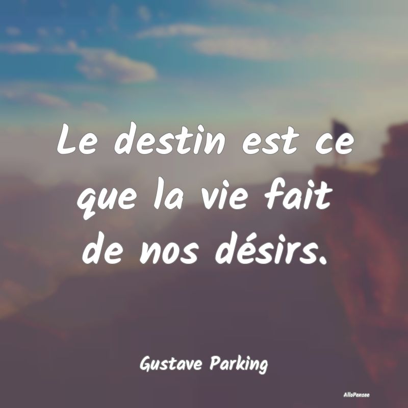Le destin est ce que la vie fait de nos désirs.