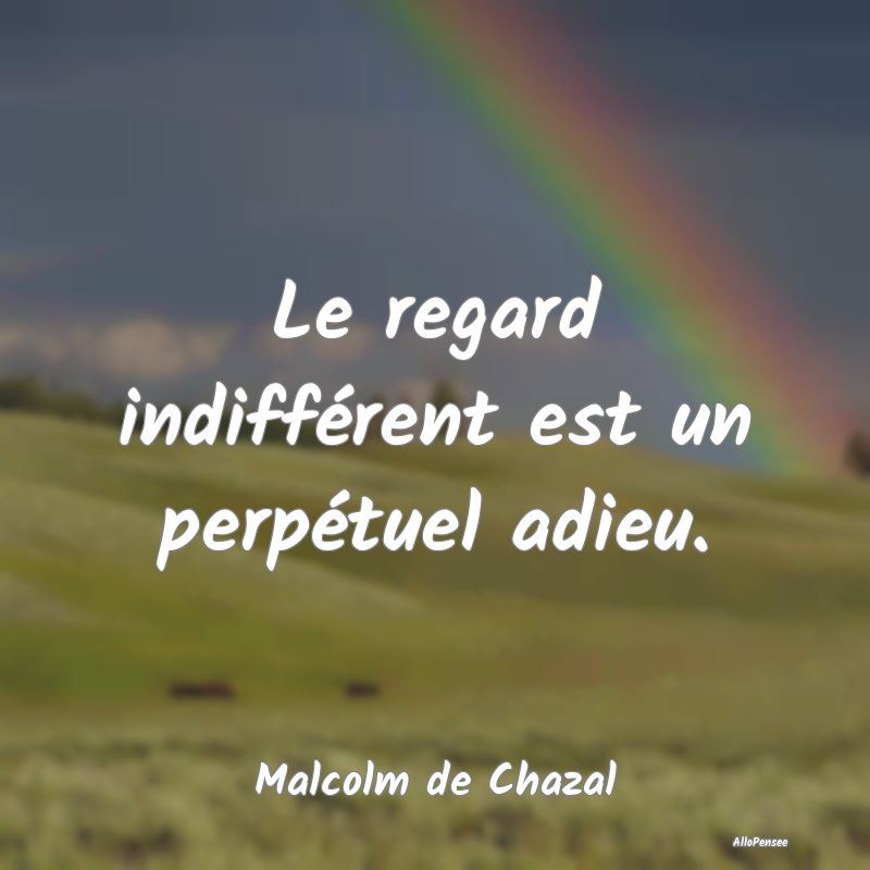 Le regard indifférent est un perpétuel adieu.