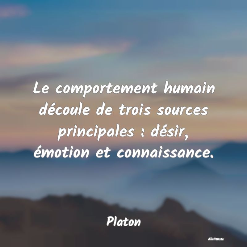 Le comportement humain découle de trois sources principales : désir, émotion et connaissance.