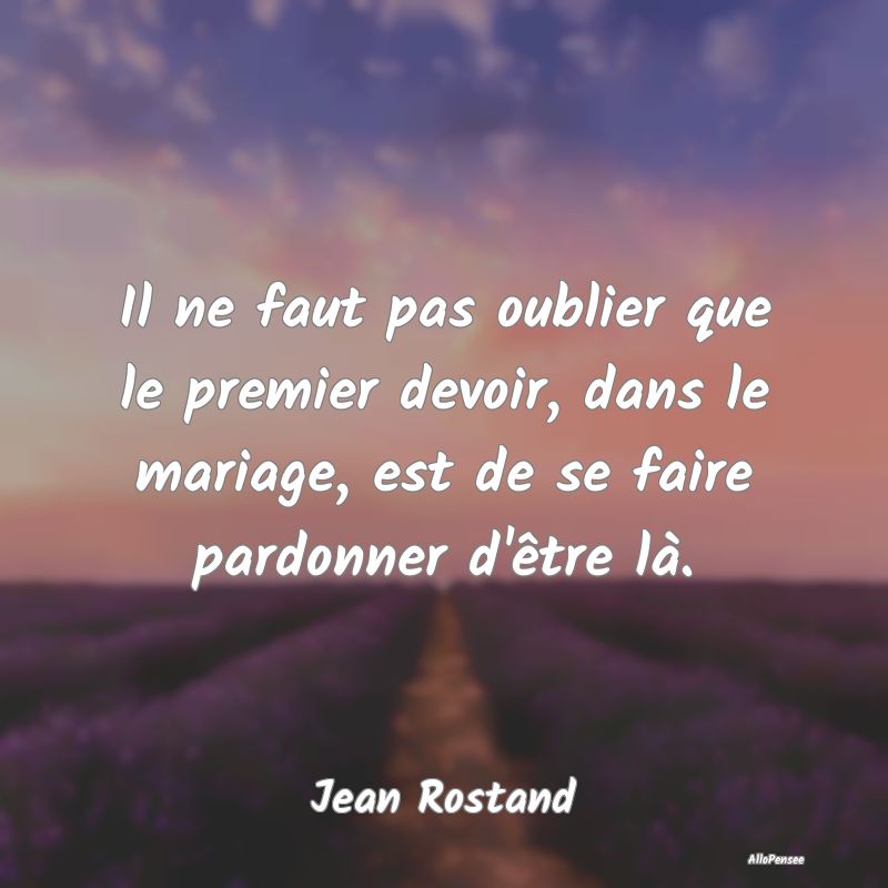 Il ne faut pas oublier que le premier devoir, dans le mariage, est de se faire pardonner d