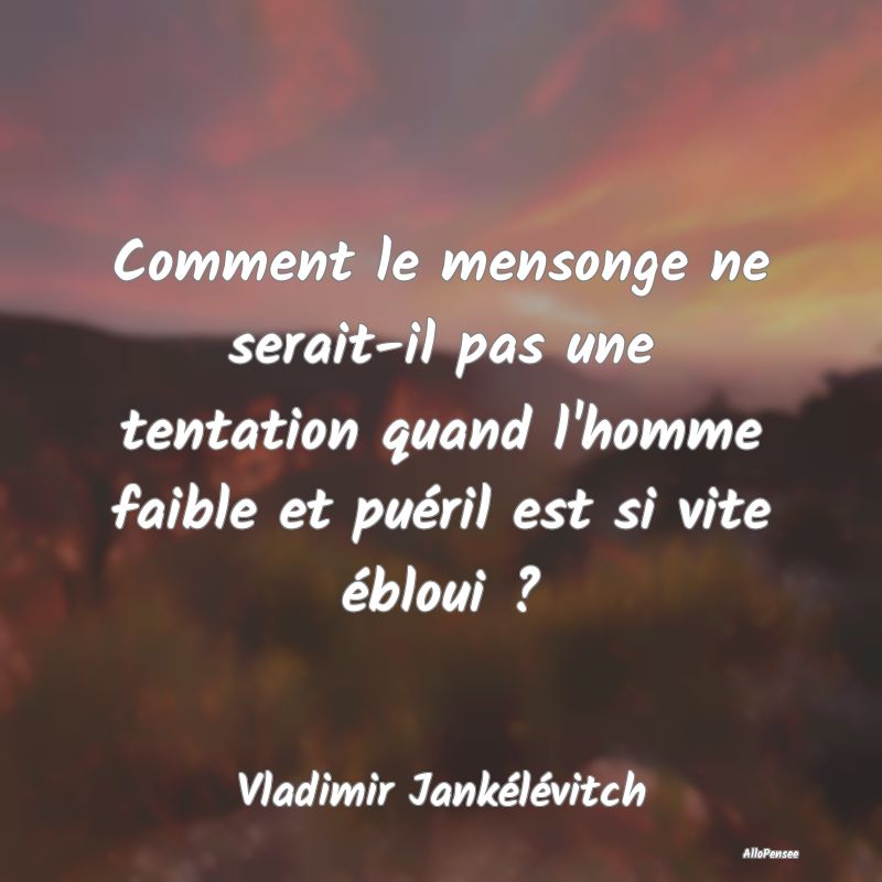 Comment le mensonge ne serait-il pas une tentation quand l