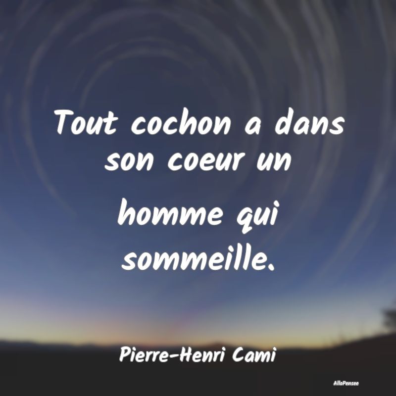 Tout cochon a dans son coeur un homme qui sommeille.