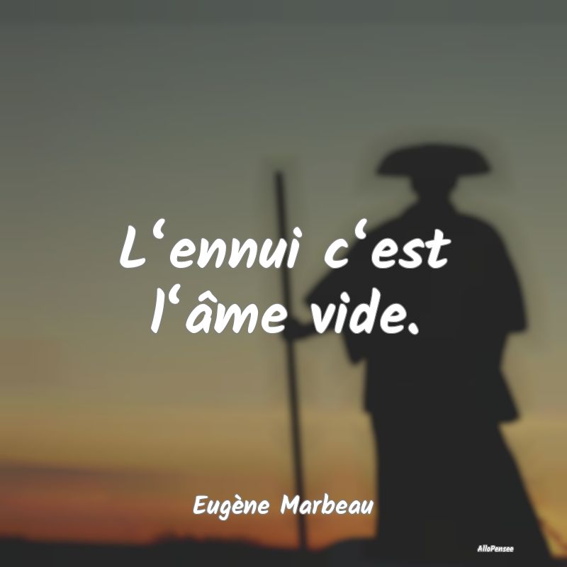 L‘ennui c‘est l‘âme vide.