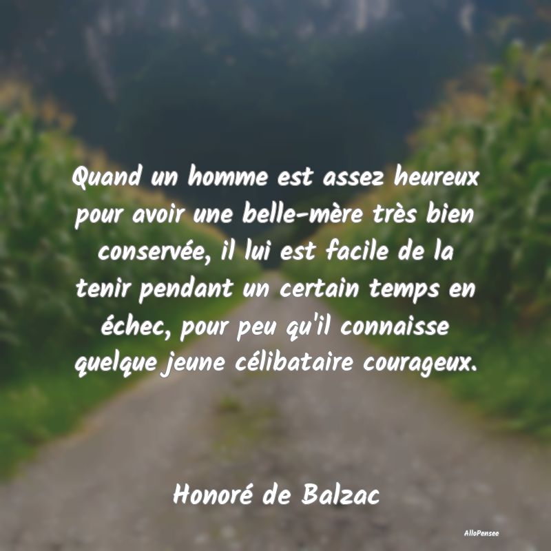 Quand un homme est assez heureux pour avoir une belle-mère très bien conservée, il lui est facile de la tenir pendant un certain temps en échec, pour peu qu