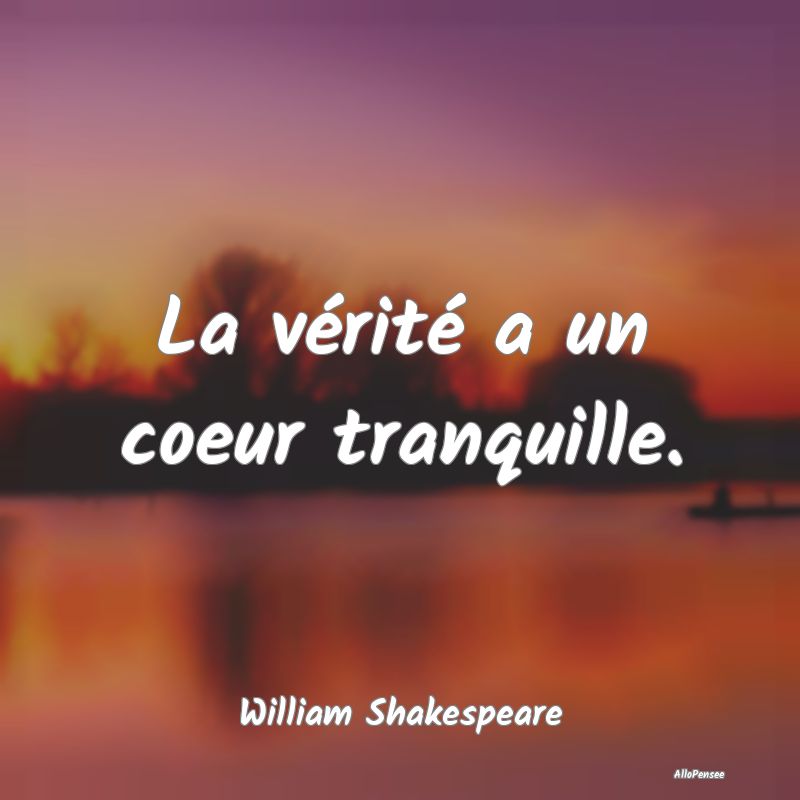La vérité a un coeur tranquille.