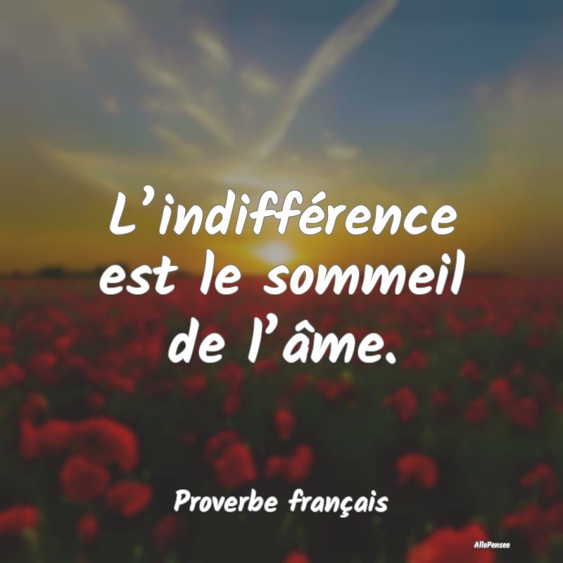 L’indifférence est le sommeil de l’âme.