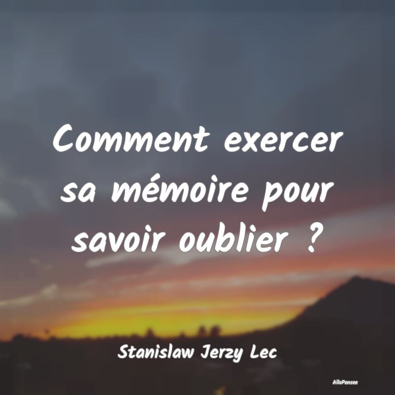 Comment exercer sa mémoire pour savoir oublier ?
