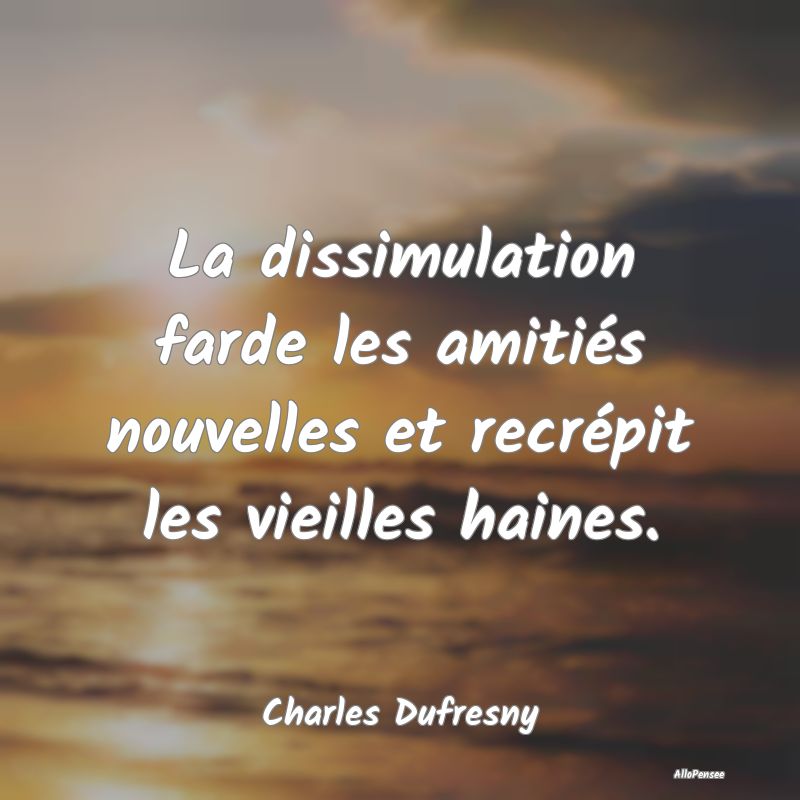La dissimulation farde les amitiés nouvelles et recrépit les vieilles haines.