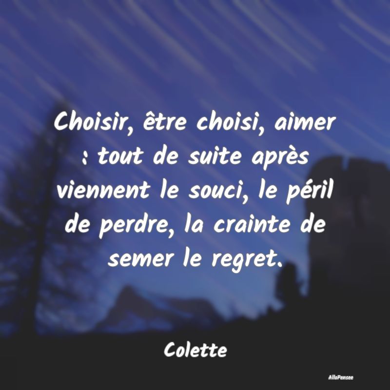 Choisir, être choisi, aimer : tout de suite après viennent le souci, le péril de perdre, la crainte de semer le regret.