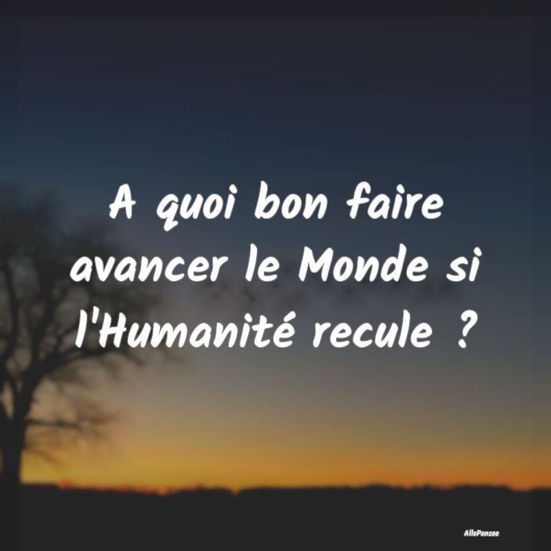 A quoi bon faire avancer le Monde si l