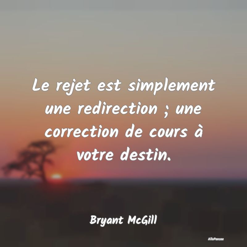Le rejet est simplement une redirection ; une correction de cours à votre destin.