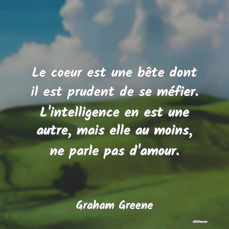 Le coeur est une bête dont il est prudent de se méfier. L