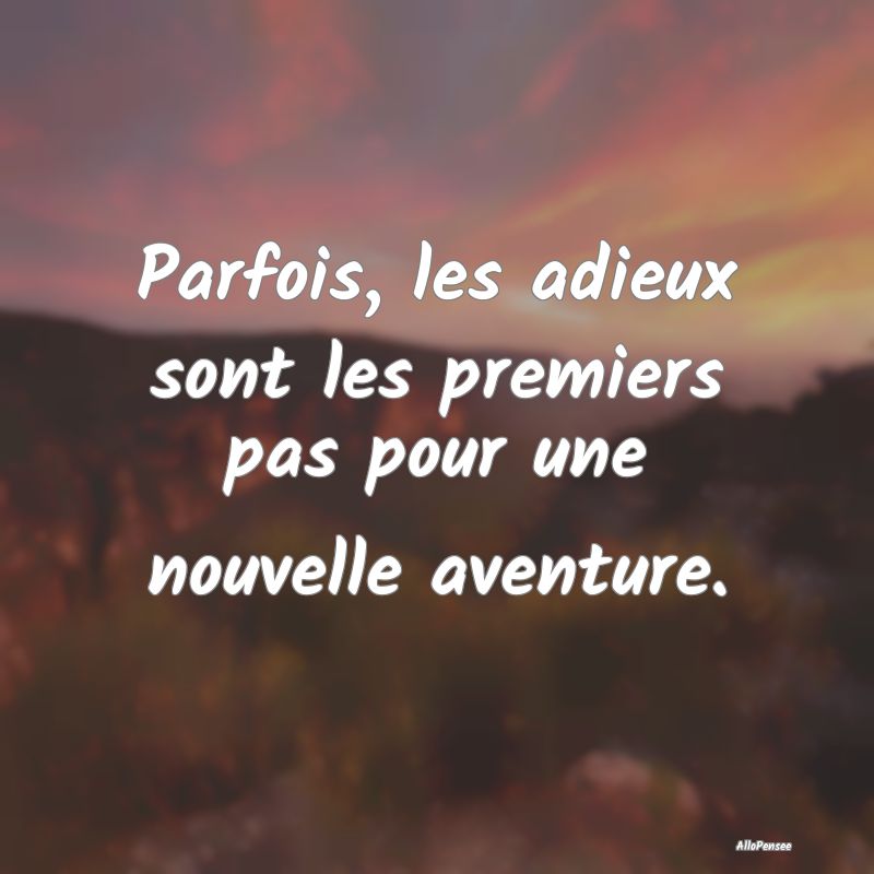 Parfois, les adieux sont les premiers pas pour une nouvelle aventure.