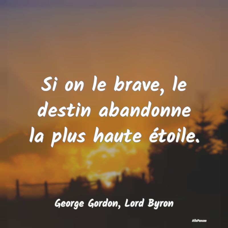 Si on le brave, le destin abandonne la plus haute étoile.