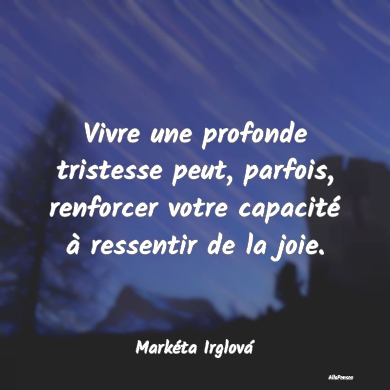 Vivre une profonde tristesse peut, parfois, renforcer votre capacité à ressentir de la joie.
