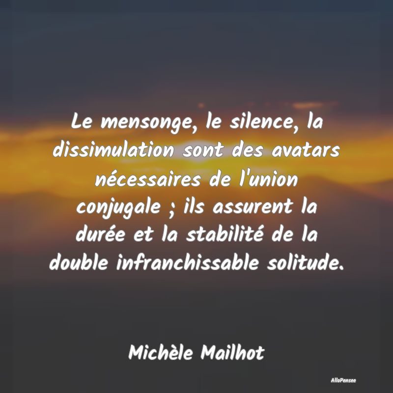 Le mensonge, le silence, la dissimulation sont des avatars nécessaires de l