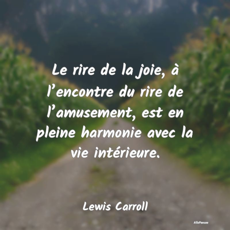 Le rire de la joie, à l’encontre du rire de l’amusement, est en pleine harmonie avec la vie intérieure.
