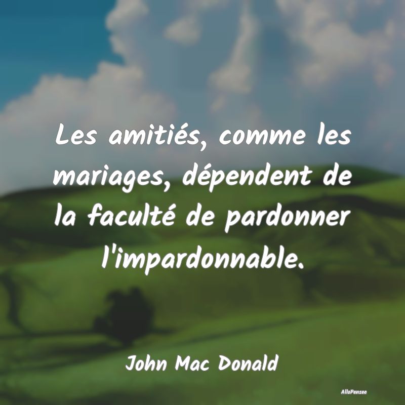 Les amitiés, comme les mariages, dépendent de la faculté de pardonner l