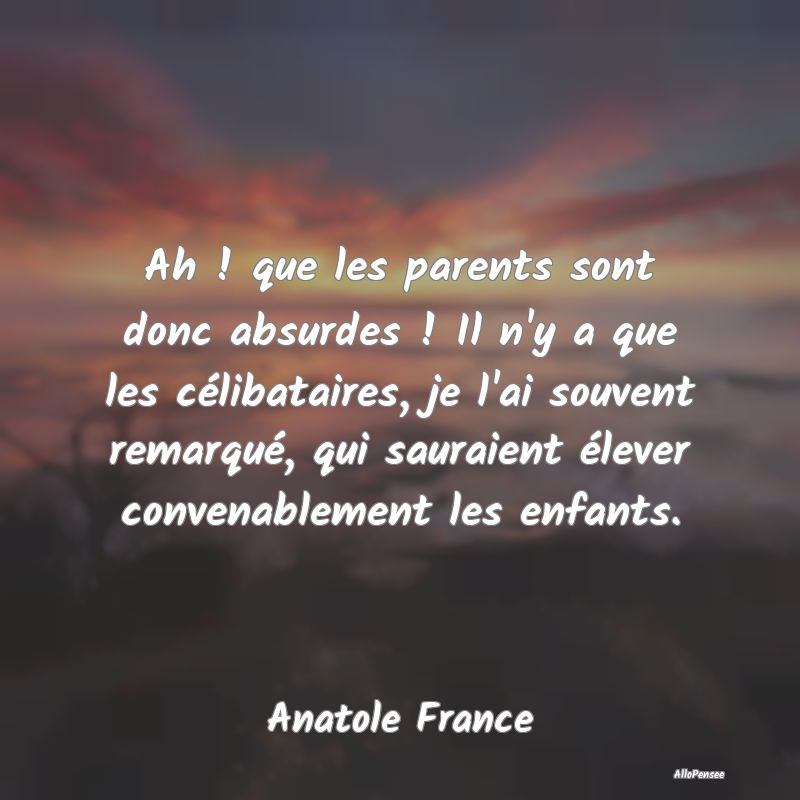 Ah ! que les parents sont donc absurdes ! Il n