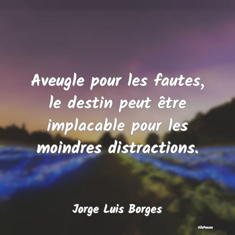 Aveugle pour les fautes, le destin peut être implacable pour les moindres distractions.