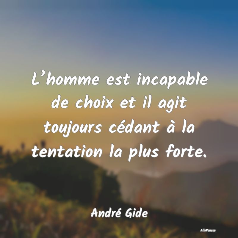 L’homme est incapable de choix et il agit toujours cédant à la tentation la plus forte.