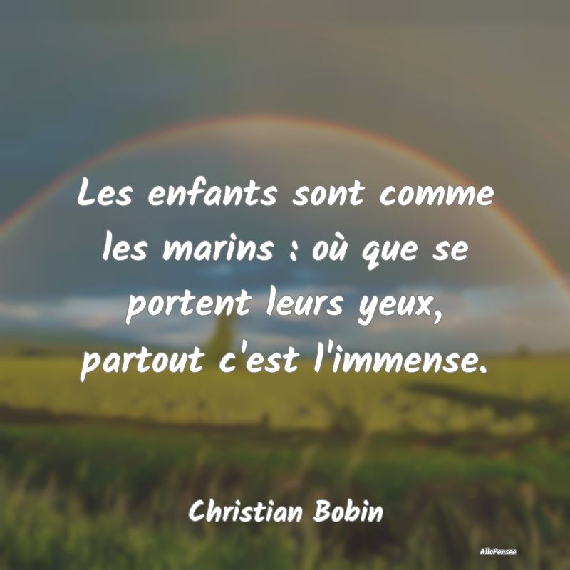Les enfants sont comme les marins : où que se portent leurs yeux, partout c