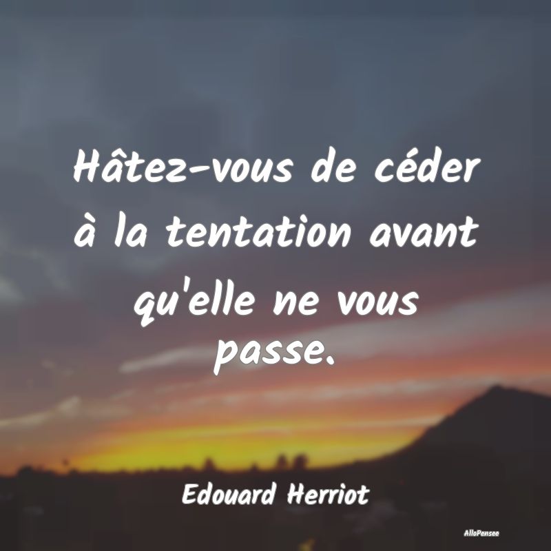 Hâtez-vous de céder à la tentation avant qu