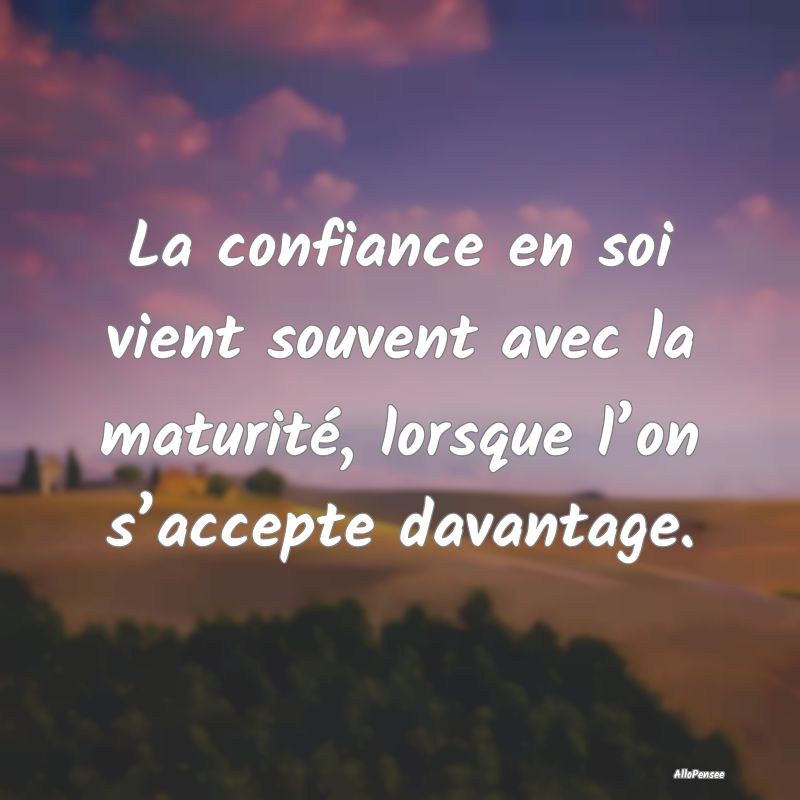 La confiance en soi vient souvent avec la maturité, lorsque l’on s’accepte davantage.