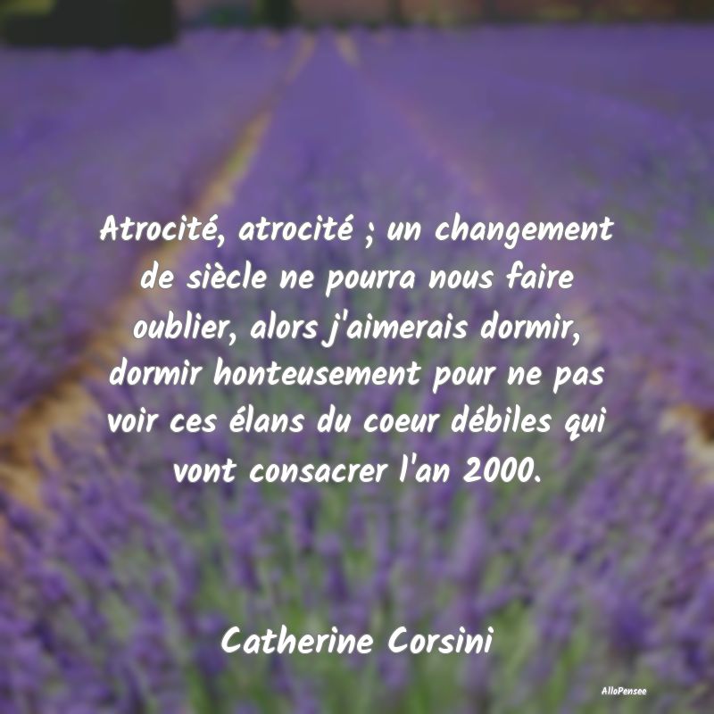 Atrocité, atrocité ; un changement de siècle ne pourra nous faire oublier, alors j