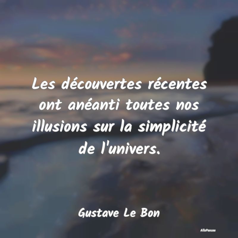 Les découvertes récentes ont anéanti toutes nos illusions sur la simplicité de l
