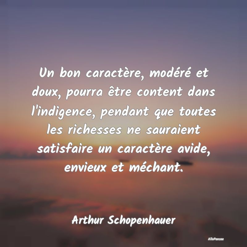 Un bon caractère, modéré et doux, pourra être content dans l