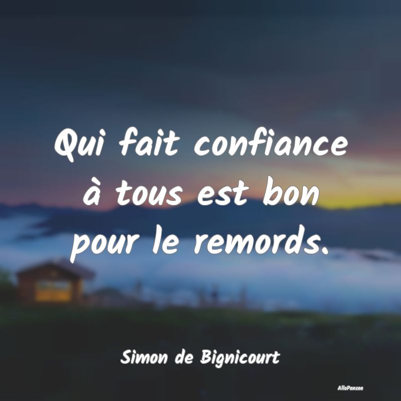 Qui fait confiance à tous est bon pour le remords.