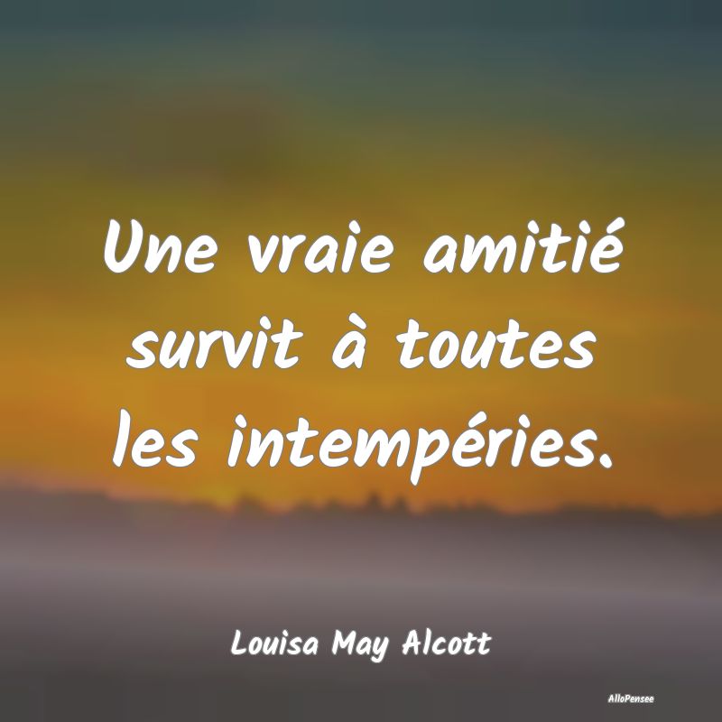 Une vraie amitié survit à toutes les intempéries.