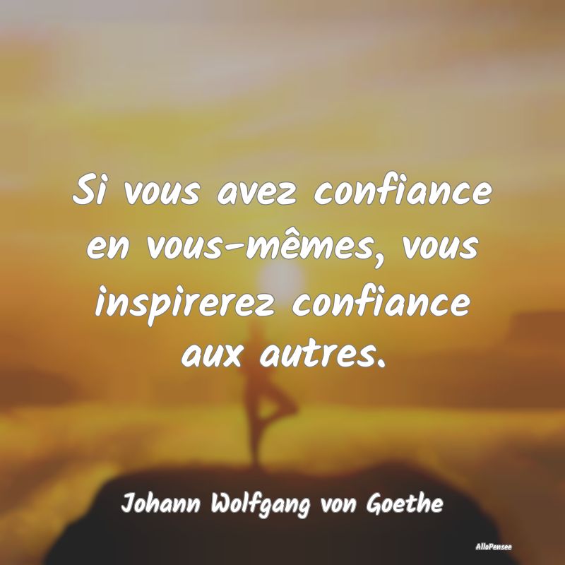 Si vous avez confiance en vous-mêmes, vous inspirerez confiance aux autres.