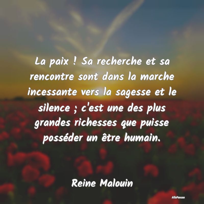 La paix ! Sa recherche et sa rencontre sont dans la marche incessante vers la sagesse et le silence ; c