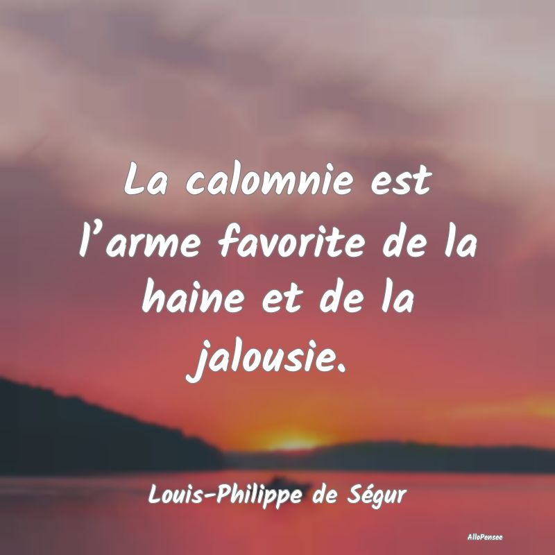 La calomnie est l’arme favorite de la haine et de la jalousie.