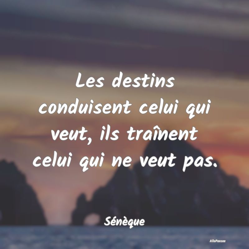 Les destins conduisent celui qui veut, ils traînent celui qui ne veut pas.