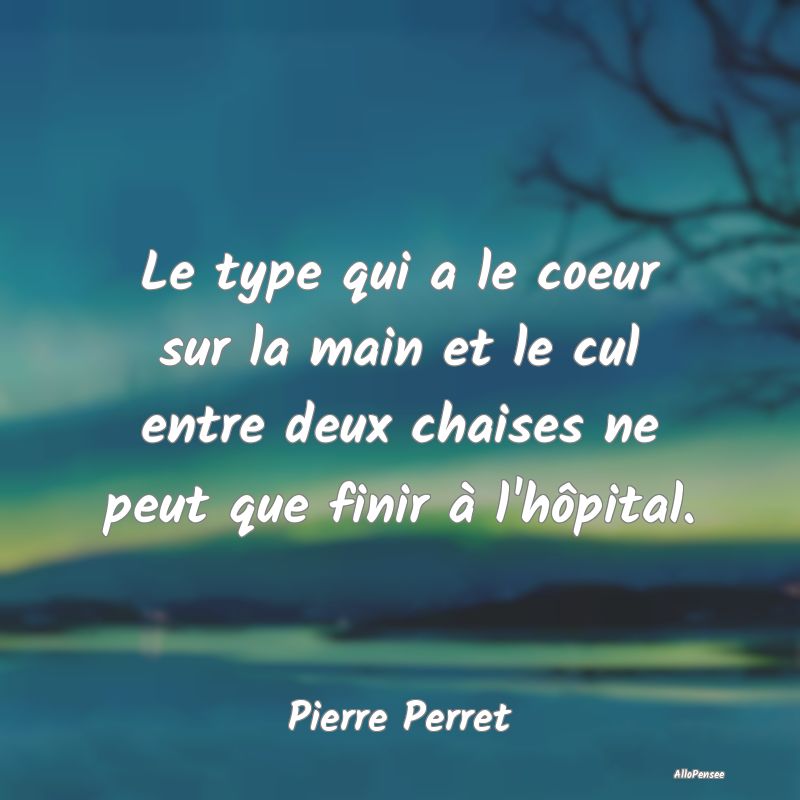 Le type qui a le coeur sur la main et le cul entre deux chaises ne peut que finir à l