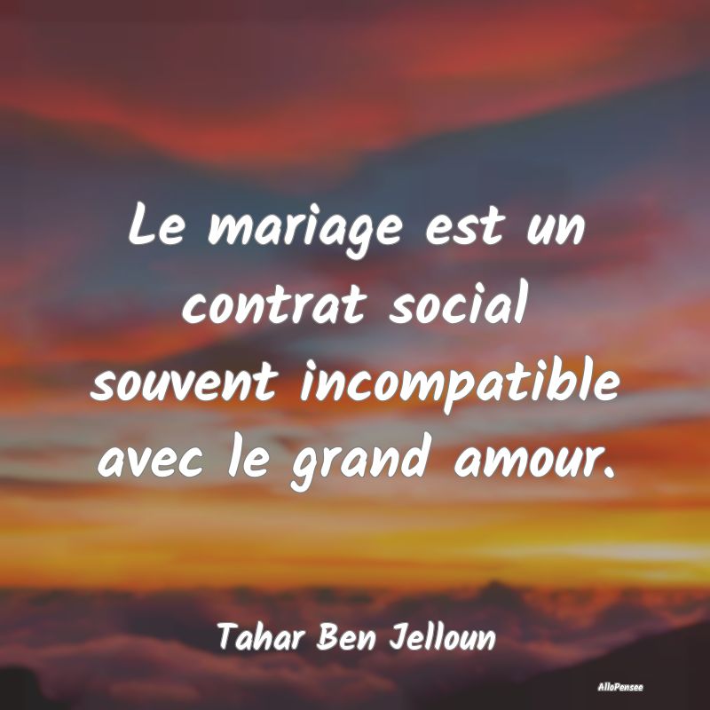 Le mariage est un contrat social souvent incompatible avec le grand amour.