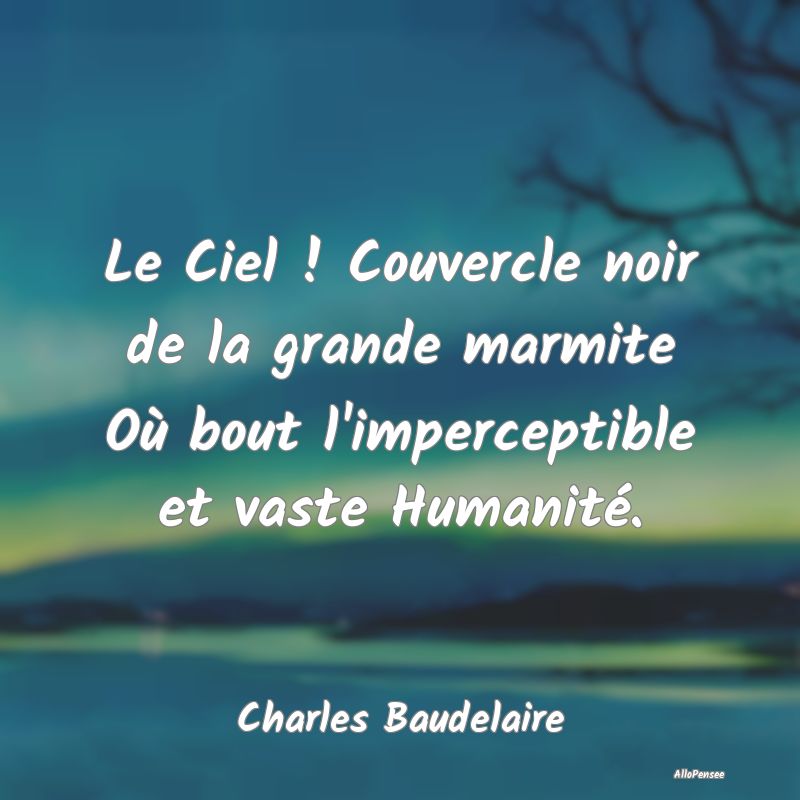 Le Ciel ! Couvercle noir de la grande marmite Où bout l