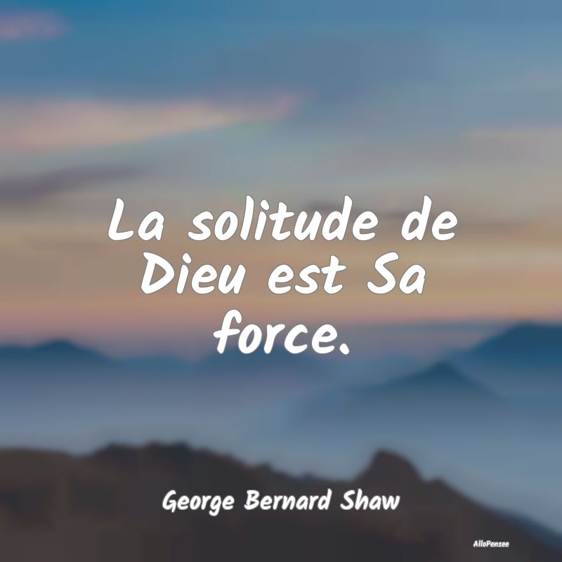 La solitude de Dieu est Sa force.