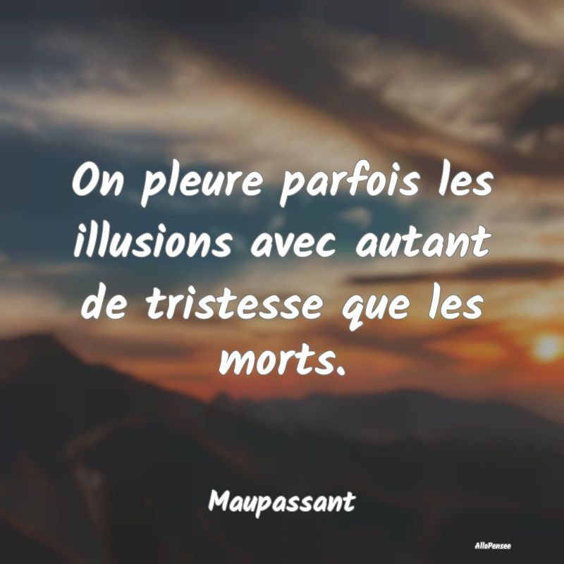 On pleure parfois les illusions avec autant de tristesse que les morts.