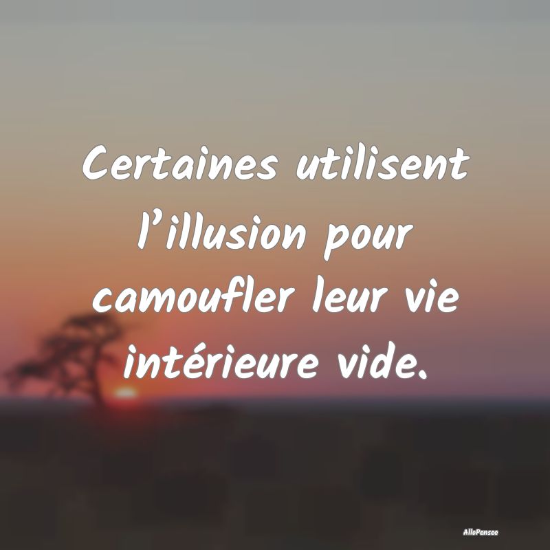 Certaines utilisent l’illusion pour camoufler leur vie intérieure vide.