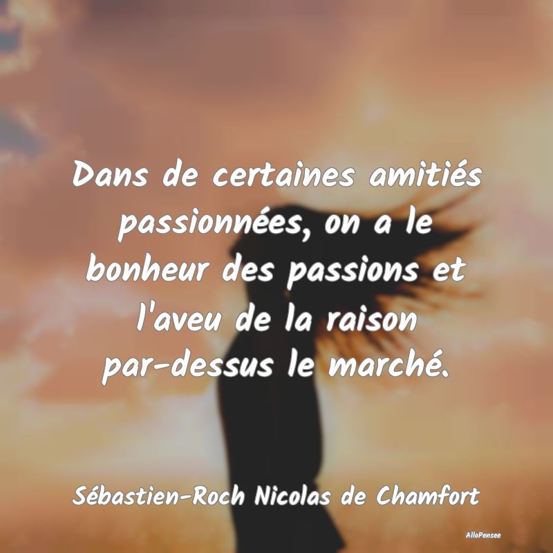 Dans de certaines amitiés passionnées, on a le bonheur des passions et l