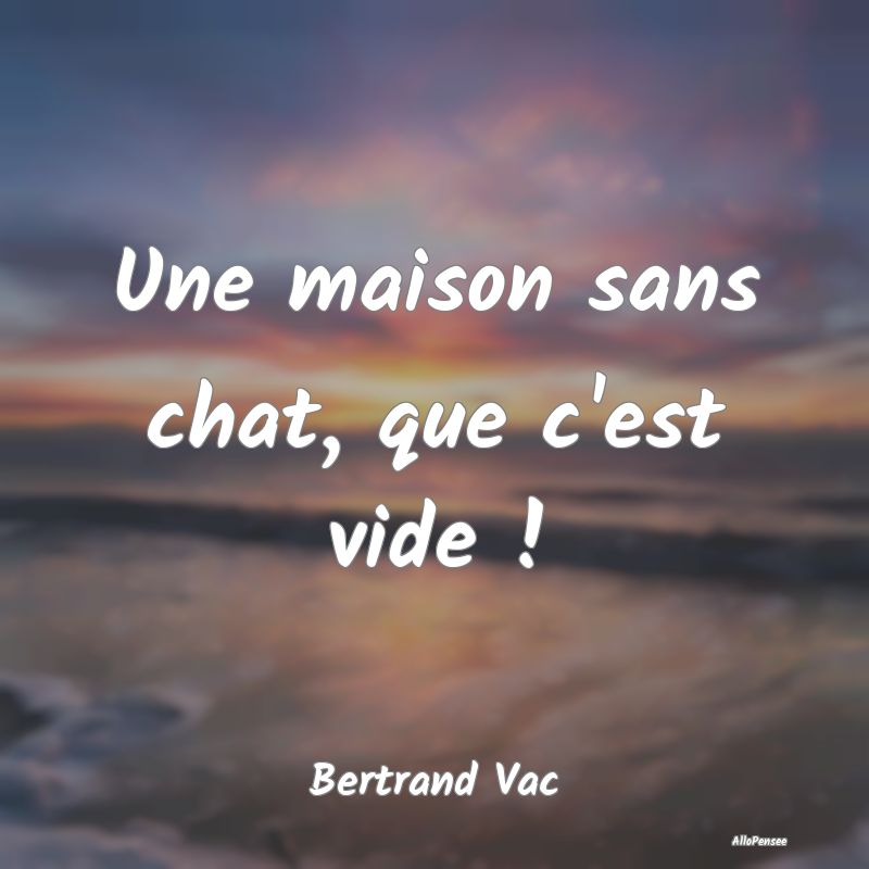 Une maison sans chat, que c